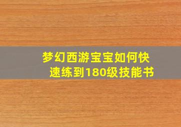 梦幻西游宝宝如何快速练到180级技能书