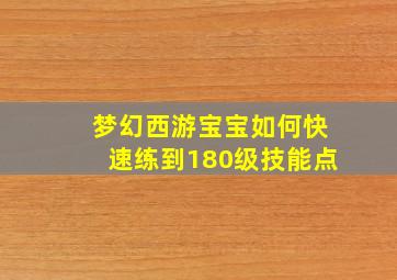 梦幻西游宝宝如何快速练到180级技能点