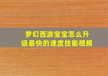 梦幻西游宝宝怎么升级最快的速度技能视频