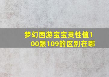 梦幻西游宝宝灵性值100跟109的区别在哪