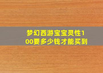 梦幻西游宝宝灵性100要多少钱才能买到