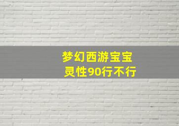 梦幻西游宝宝灵性90行不行