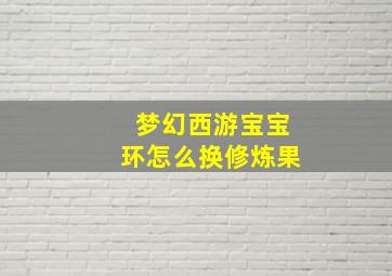 梦幻西游宝宝环怎么换修炼果