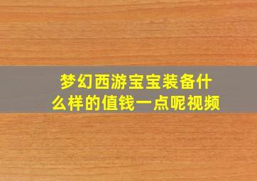 梦幻西游宝宝装备什么样的值钱一点呢视频