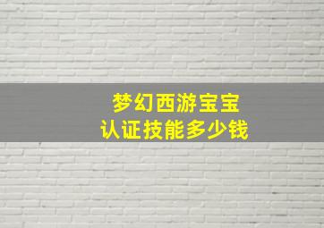 梦幻西游宝宝认证技能多少钱