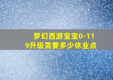 梦幻西游宝宝0-119升级需要多少休业点