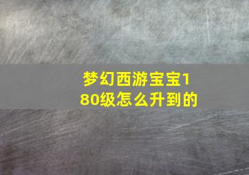 梦幻西游宝宝180级怎么升到的