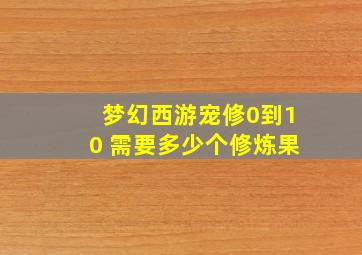 梦幻西游宠修0到10 需要多少个修炼果