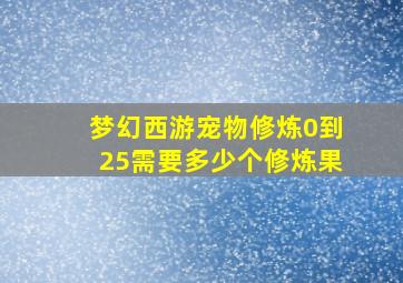 梦幻西游宠物修炼0到25需要多少个修炼果