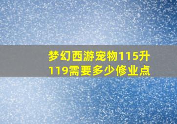 梦幻西游宠物115升119需要多少修业点