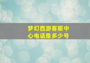 梦幻西游客服中心电话是多少号