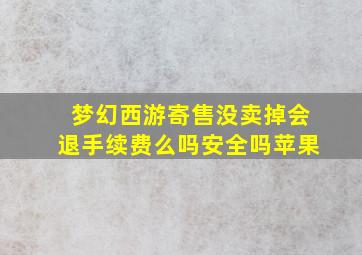 梦幻西游寄售没卖掉会退手续费么吗安全吗苹果