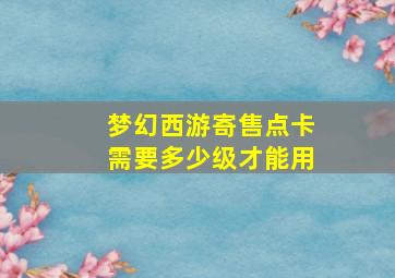 梦幻西游寄售点卡需要多少级才能用