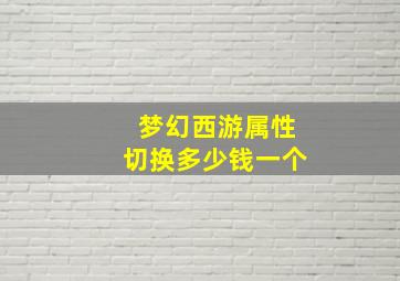 梦幻西游属性切换多少钱一个