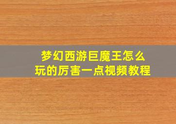 梦幻西游巨魔王怎么玩的厉害一点视频教程