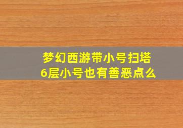 梦幻西游带小号扫塔6层小号也有善恶点么