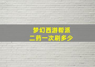 梦幻西游帮派二药一次刷多少