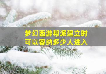 梦幻西游帮派建立时可以容纳多少人进入