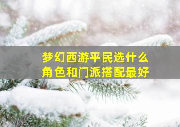 梦幻西游平民选什么角色和门派搭配最好