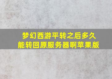 梦幻西游平转之后多久能转回原服务器啊苹果版