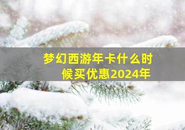 梦幻西游年卡什么时候买优惠2024年