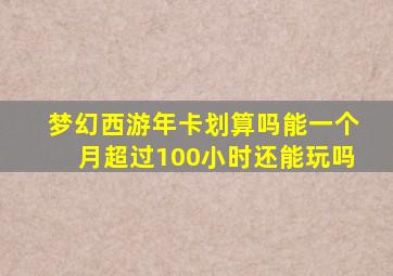 梦幻西游年卡划算吗能一个月超过100小时还能玩吗