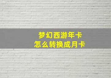 梦幻西游年卡怎么转换成月卡