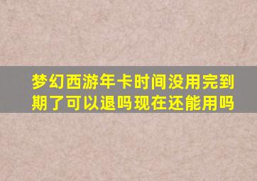 梦幻西游年卡时间没用完到期了可以退吗现在还能用吗