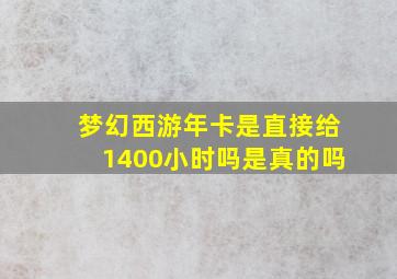 梦幻西游年卡是直接给1400小时吗是真的吗