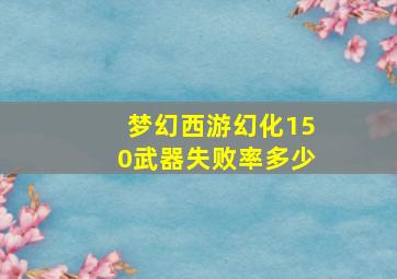 梦幻西游幻化150武器失败率多少