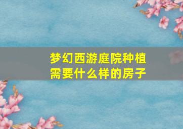 梦幻西游庭院种植需要什么样的房子