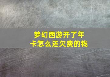 梦幻西游开了年卡怎么还欠费的钱