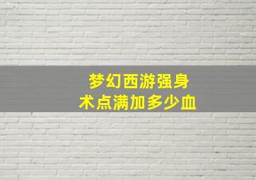 梦幻西游强身术点满加多少血