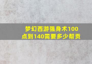 梦幻西游强身术100点到140需要多少帮贡