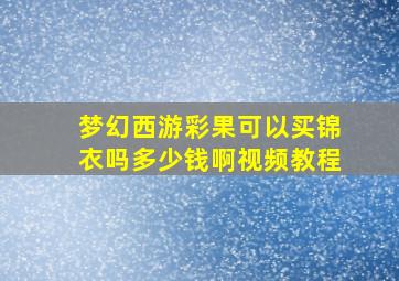 梦幻西游彩果可以买锦衣吗多少钱啊视频教程