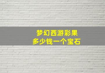 梦幻西游彩果多少钱一个宝石