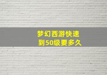 梦幻西游快速到50级要多久