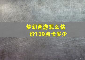 梦幻西游怎么估价109点卡多少