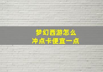 梦幻西游怎么冲点卡便宜一点