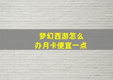 梦幻西游怎么办月卡便宜一点