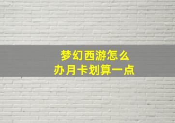 梦幻西游怎么办月卡划算一点