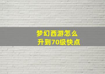 梦幻西游怎么升到70级快点