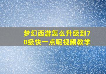 梦幻西游怎么升级到70级快一点呢视频教学