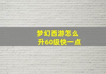 梦幻西游怎么升60级快一点