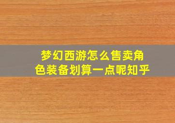 梦幻西游怎么售卖角色装备划算一点呢知乎