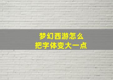 梦幻西游怎么把字体变大一点