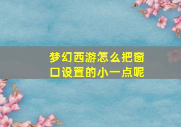 梦幻西游怎么把窗口设置的小一点呢