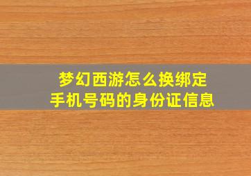 梦幻西游怎么换绑定手机号码的身份证信息