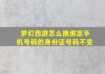 梦幻西游怎么换绑定手机号码的身份证号码不变