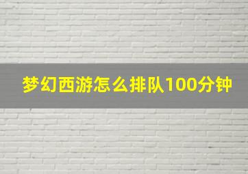 梦幻西游怎么排队100分钟